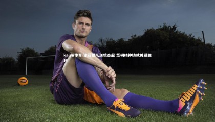 kaiyu体育-谢菲联队逆境奋起 坚韧精神铸就关键胜利