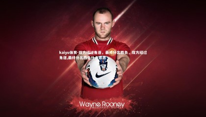 kaiyu体育-双方经过角逐，最终分出胜负，双方经过角逐,最终分出胜负什么意思