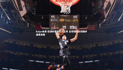 kaiyu体育-欧洲杯赛程正式公布 全球球迷热切期待盛宴启幕