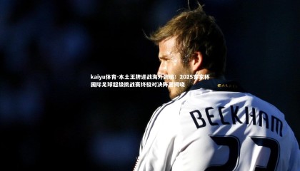 kaiyu体育-本土王牌迎战海外劲旅！2025客家杯国际足球超级挑战赛终极对决阵营揭晓