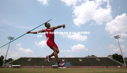 kaiyu体育-切尔西陷连败泥潭 昔日豪门胜率骤降引忧思