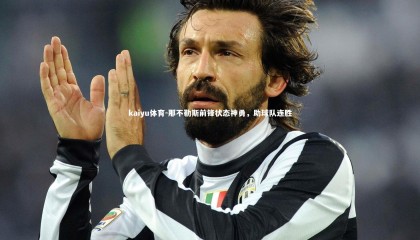 kaiyu体育-那不勒斯前锋状态神勇，助球队连胜