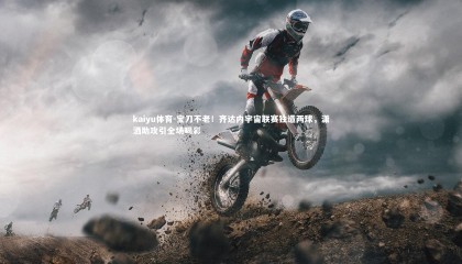 kaiyu体育-宝刀不老！齐达内宇宙联赛独造两球，潇洒助攻引全场喝彩