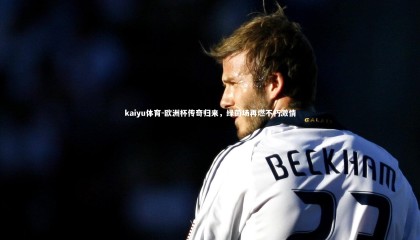 kaiyu体育-欧洲杯传奇归来，绿茵场再燃不朽激情