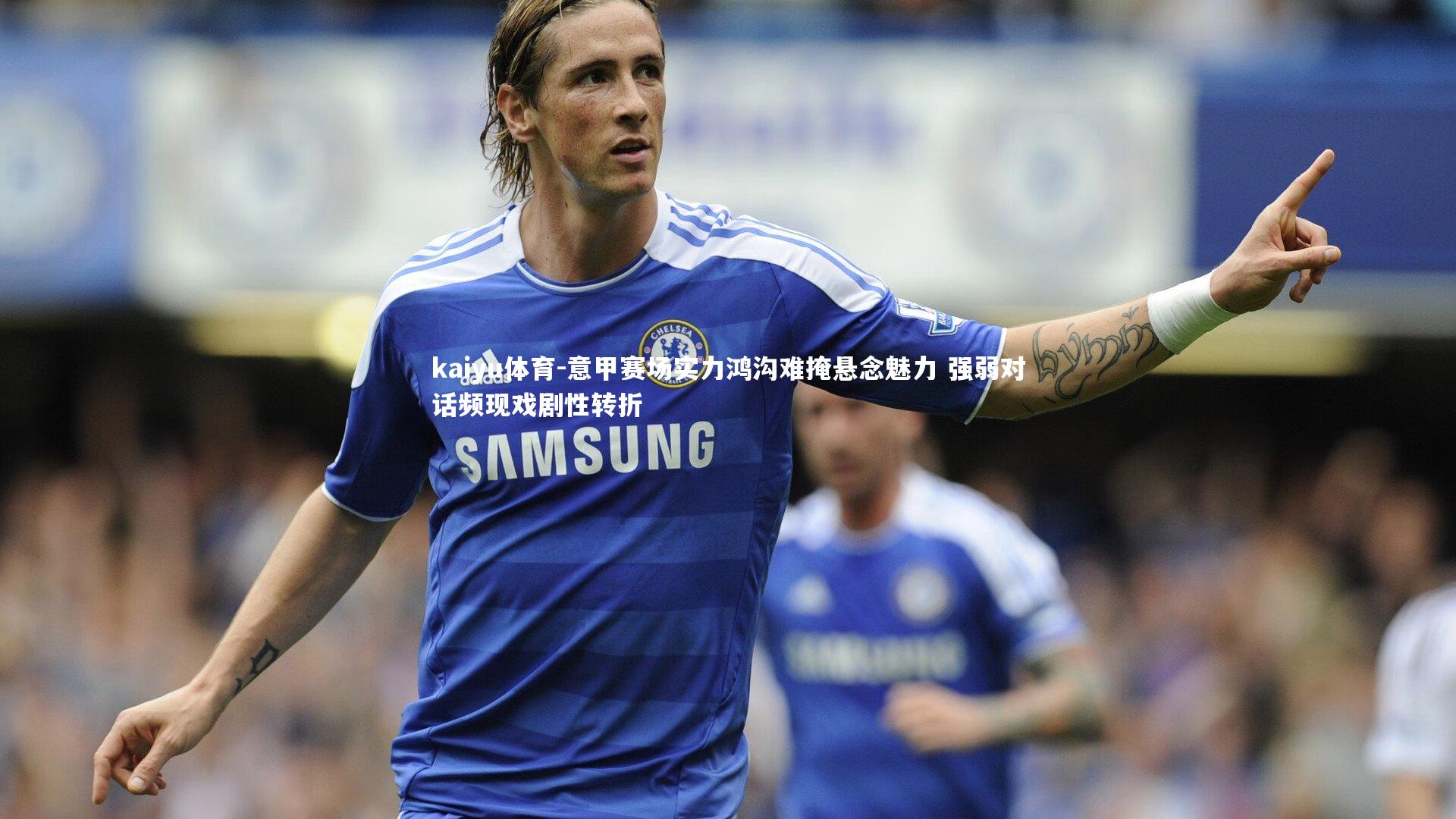 意甲赛场实力鸿沟难掩悬念魅力 强弱对话频现戏剧性转折