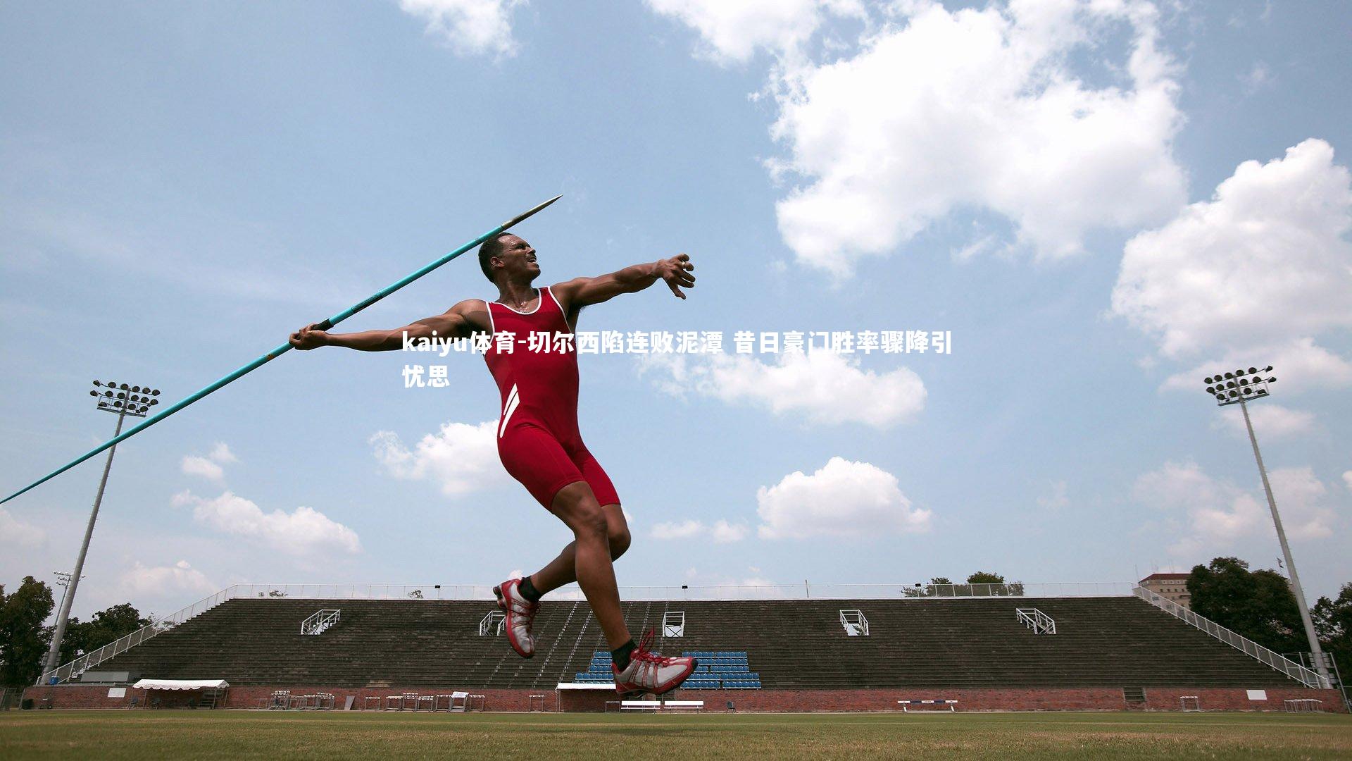 切尔西陷连败泥潭 昔日豪门胜率骤降引忧思